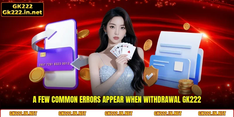 A few common errors appear when Withdrawal GK222