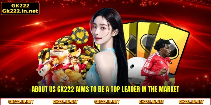 About Us GK222 aims to be a top leader in the market