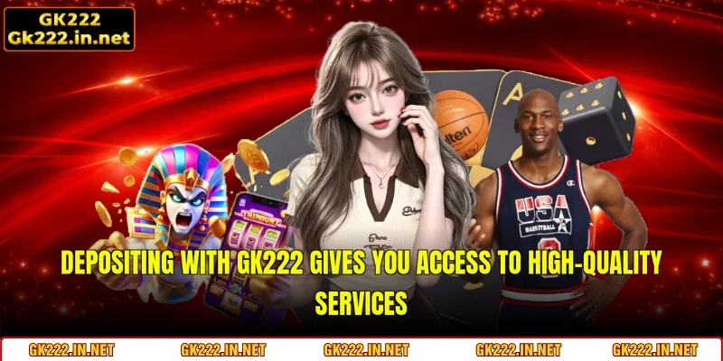 Depositing with GK222 gives you access to high-quality services